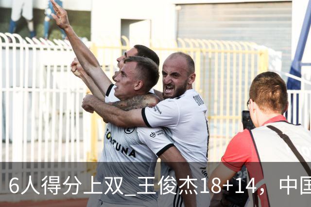 6人得分上双 王俊杰18+14，中国男篮全民皆兵首战告捷 年轻人燃爆了